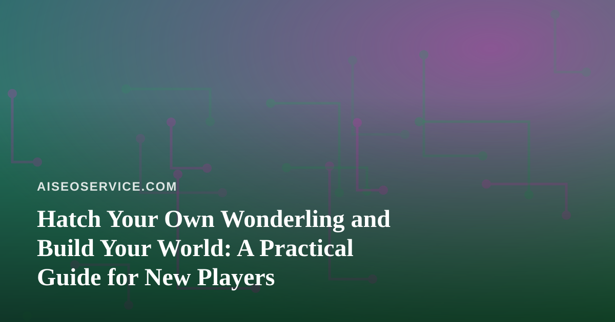 Hatch Your Own Wonderling and Build Your World: A Practical Guide for New Players