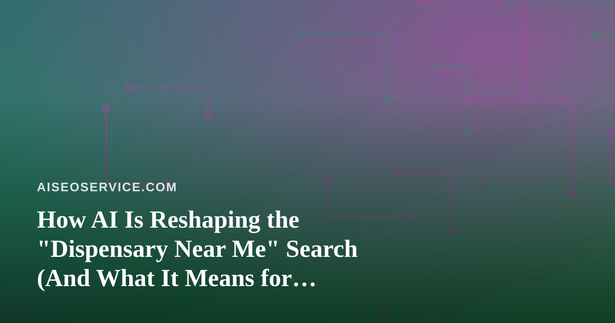 How AI Is Reshaping the “Dispensary Near Me” Search (And What It Means for Cannabis Marketers)