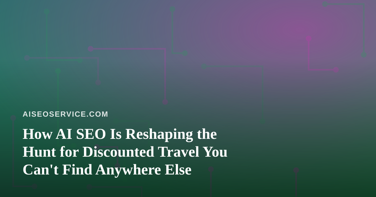 How AI SEO Is Reshaping the Hunt for Discounted Travel You Can’t Find Anywhere Else