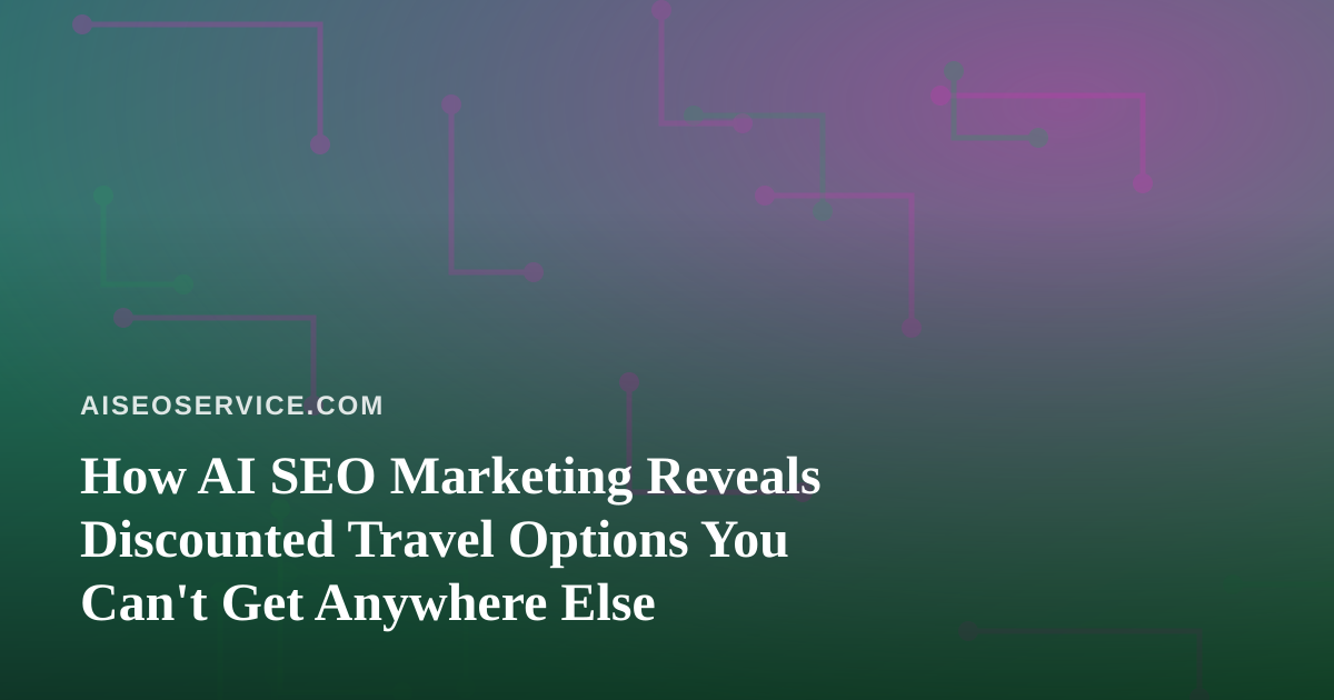 How AI SEO Marketing Reveals Discounted Travel Options You Can’t Get Anywhere Else