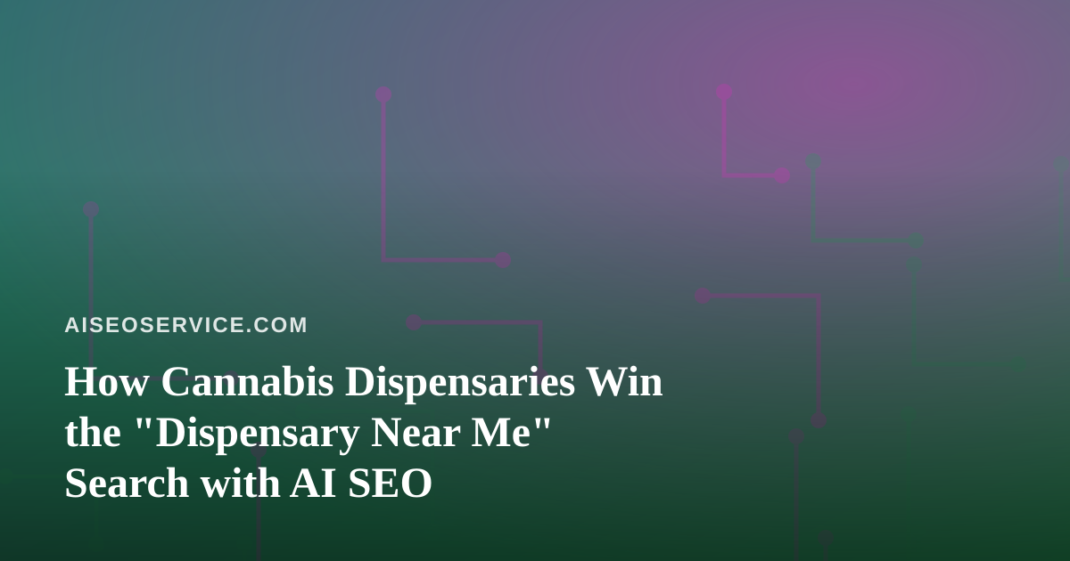 How Cannabis Dispensaries Win the “Dispensary Near Me” Search with AI SEO