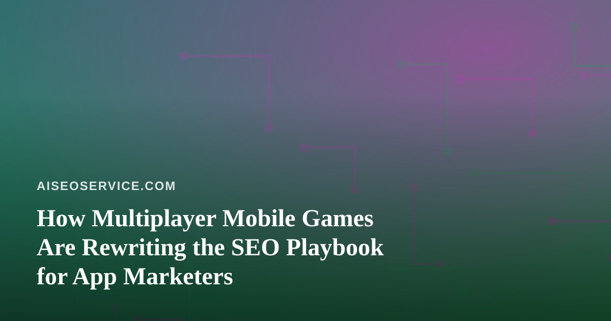How Multiplayer Mobile Games Are Rewriting the SEO Playbook for App Marketers