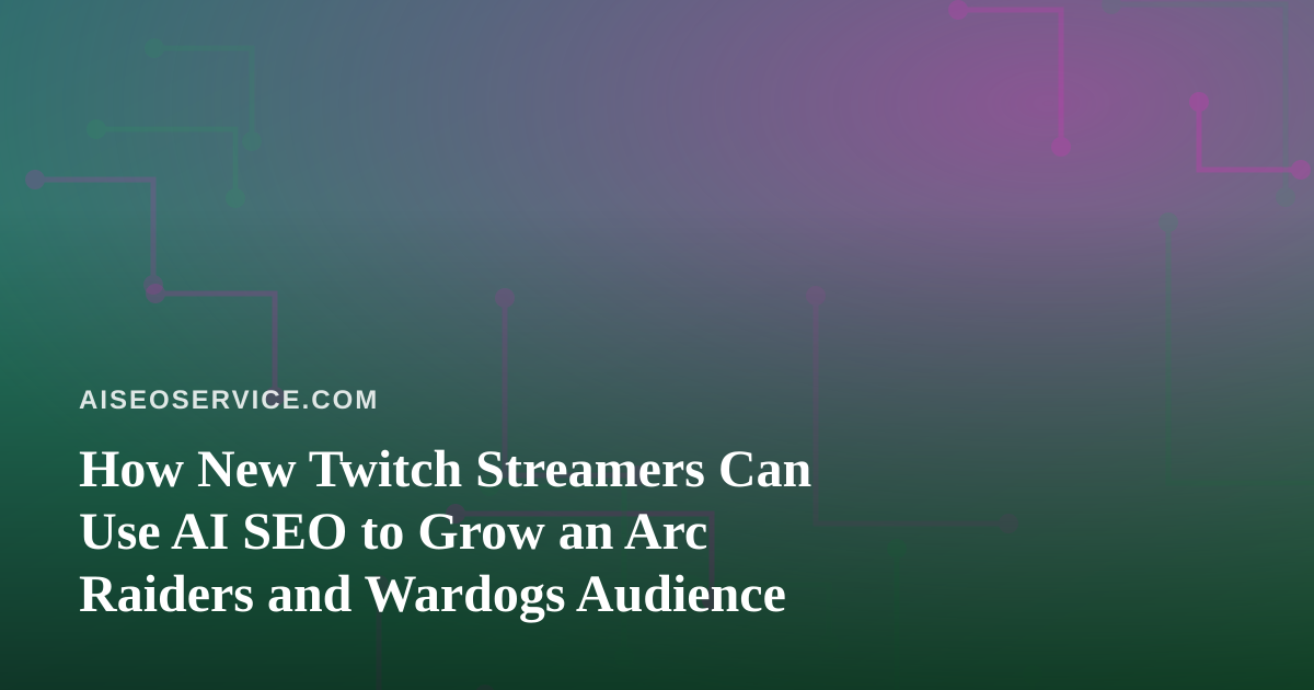 How New Twitch Streamers Can Use AI SEO to Grow an Arc Raiders and Wardogs Audience