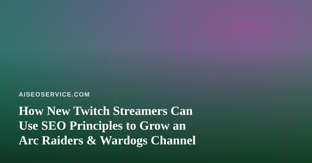 How New Twitch Streamers Can Use SEO Principles to Grow an Arc Raiders & Wardogs Channel
