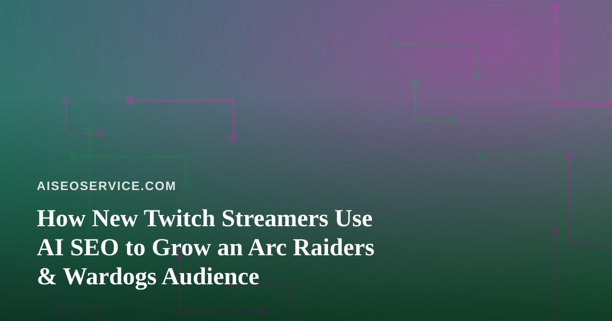 How New Twitch Streamers Use AI SEO to Grow an Arc Raiders & Wardogs Audience
