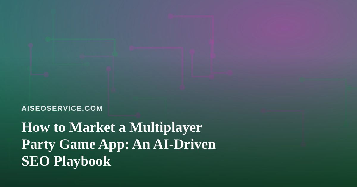 How to Market a Multiplayer Party Game App: An AI-Driven SEO Playbook