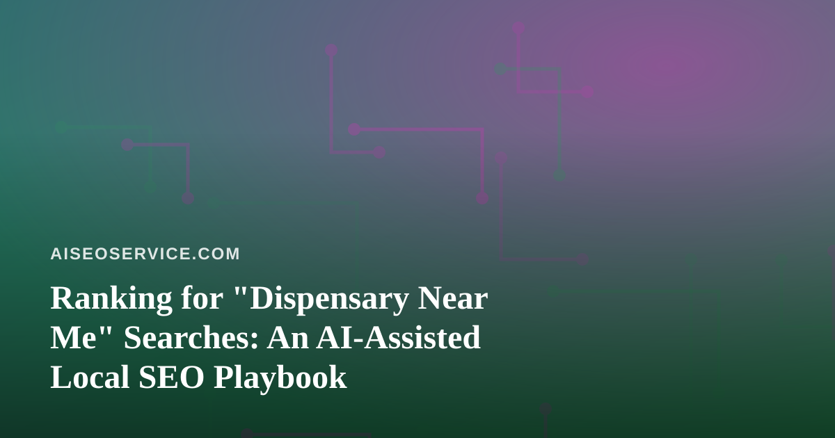 Ranking for “Dispensary Near Me” Searches: An AI-Assisted Local SEO Playbook