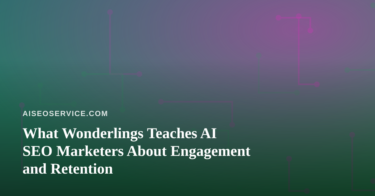 What Wonderlings Teaches AI SEO Marketers About Engagement and Retention